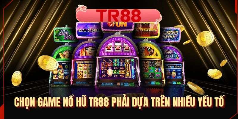Chọn game nổ hũ TR88 phải dựa trên nhiều yếu tố